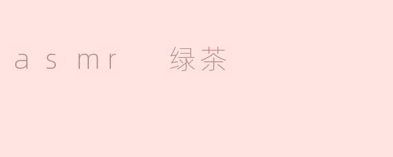 asmr 绿茶